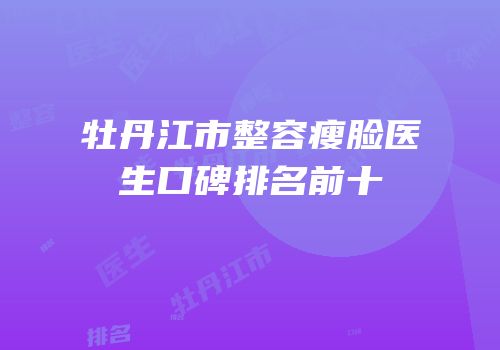 牡丹江市整容瘦脸医生口碑排名前十