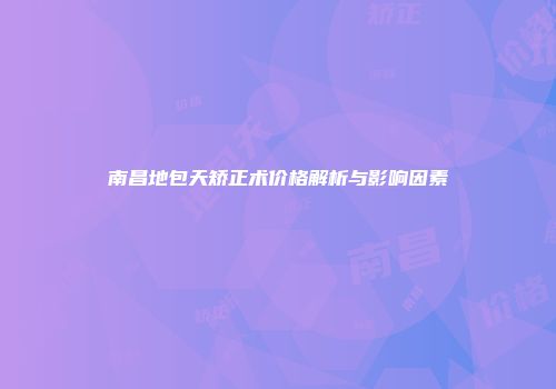 南昌地包天矫正术价格解析与影响因素