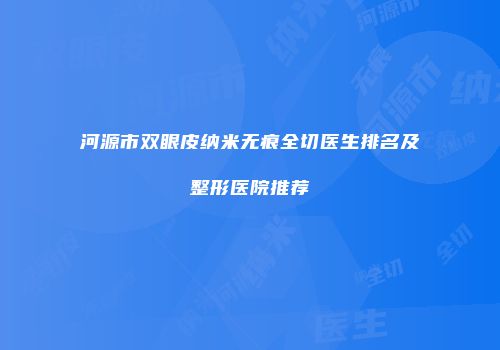 河源市双眼皮纳米无痕全切医生排名及整形医院推荐