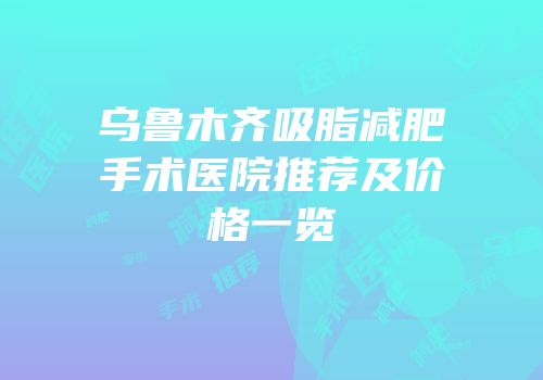 乌鲁木齐吸脂减肥手术医院推荐及价格一览