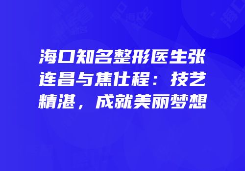 海口知名整形医生张连昌与焦仕程：技艺精湛，成就美丽梦想