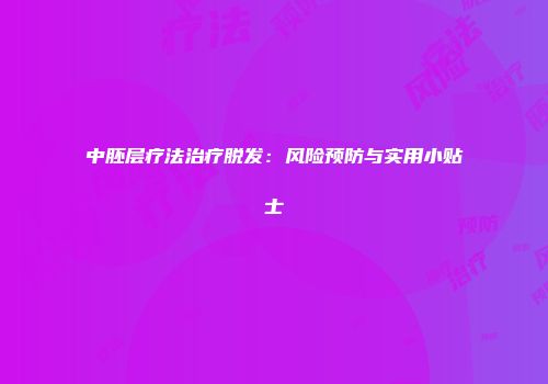 中胚层疗法治疗脱发：风险预防与实用小贴士