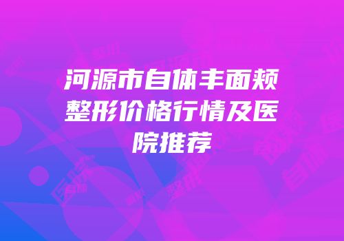 河源市自体丰面颊整形价格行情及医院推荐