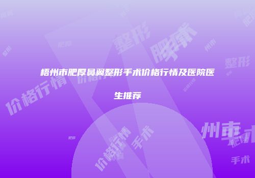 梧州市肥厚鼻翼整形手术价格行情及医院医生推荐