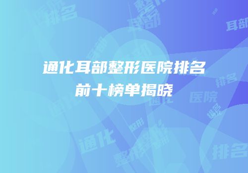 通化耳部整形医院排名前十榜单揭晓