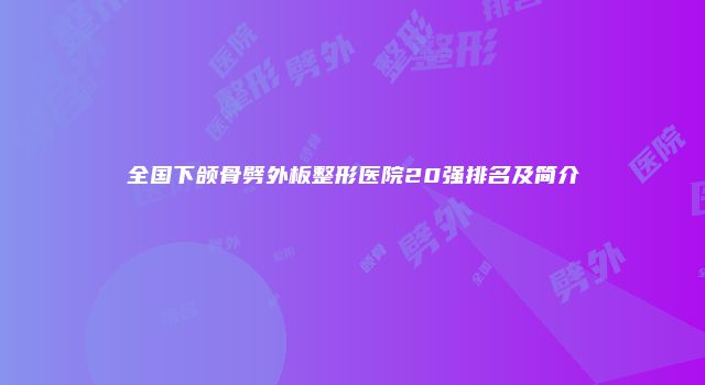 全国下颌骨劈外板整形医院20强排名及简介