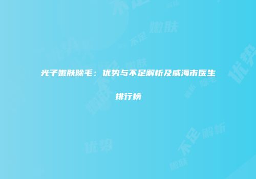 光子嫩肤除毛：优势与不足解析及威海市医生排行榜