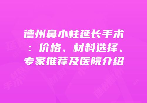 德州鼻小柱延长手术：价格、材料选择、专家推荐及医院介绍