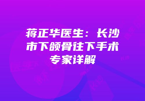 蒋正华医生：长沙市下颌骨往下手术专家详解