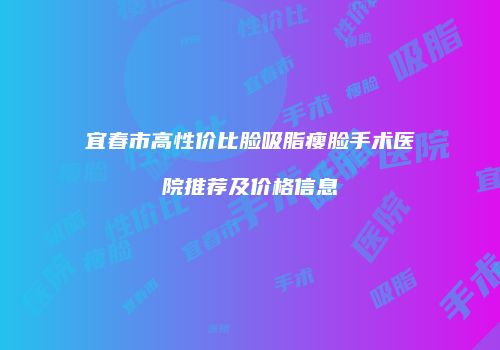 宜春市高性价比脸吸脂瘦脸手术医院推荐及价格信息