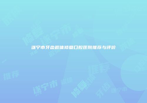 遂宁市牙齿嵌体修复口腔医院推荐与评价