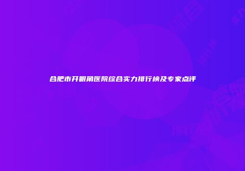 合肥市开眼角医院综合实力排行榜及专家点评