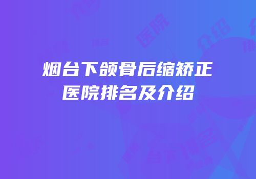 烟台下颌骨后缩矫正医院排名及介绍
