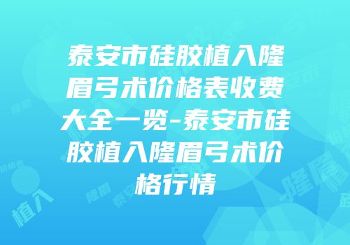 泰安市硅胶植入隆眉弓术价格表收费大全一览-泰安市硅胶植入隆眉弓术价格行情