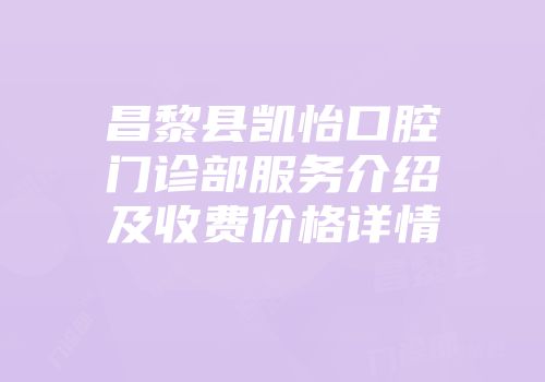昌黎县凯怡口腔门诊部服务介绍及收费价格详情