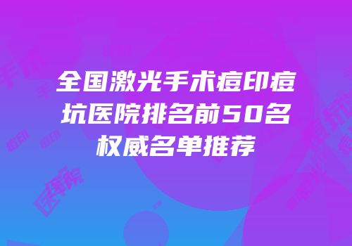 全国激光手术痘印痘坑医院排名前50名权威名单推荐