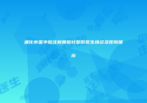 通化市国字脸注射瘦脸针整形医生排名及医院推荐