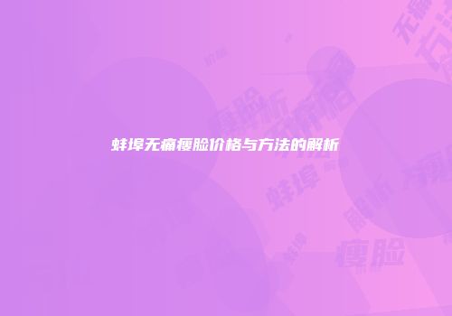 蚌埠无痛瘦脸价格与方法的解析
