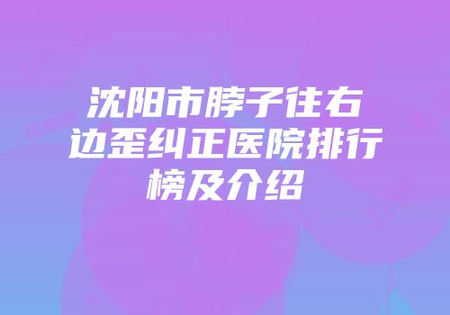 沈阳市脖子往右边歪纠正医院排行榜及介绍