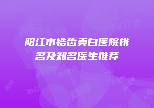 阳江市锆齿美白医院排名及知名医生推荐