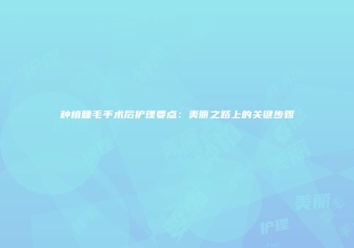 种植睫毛手术后护理要点：美丽之路上的关键步骤