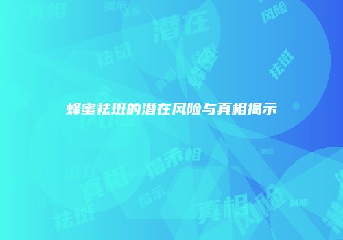 蜂蜜祛斑的潜在风险与真相揭示