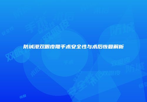 防城港双眼皮雕手术安全性与术后恢复解析