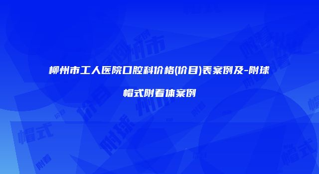 柳州市工人医院口腔科价格(价目)表案例及-附球帽式附着体案例