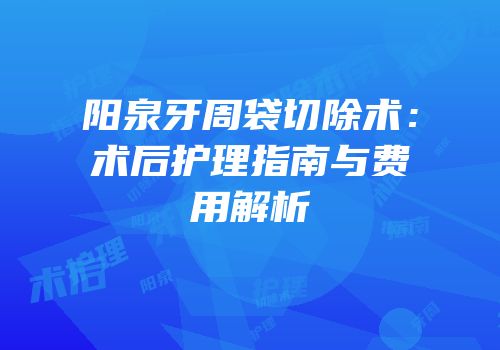 阳泉牙周袋切除术：术后护理指南与费用解析