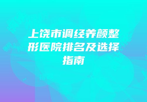 上饶市调经养颜整形医院排名及选择指南