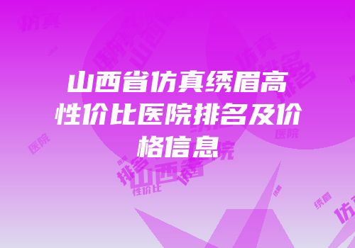 山西省仿真绣眉高性价比医院排名及价格信息