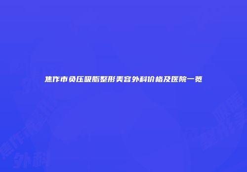 焦作市负压吸脂整形美容外科价格及医院一览