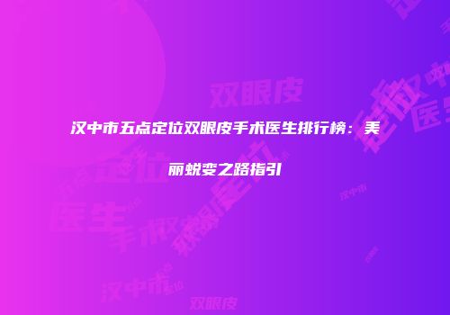 汉中市五点定位双眼皮手术医生排行榜：美丽蜕变之路指引