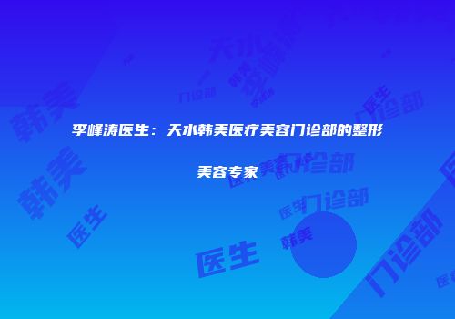 李峰涛医生：天水韩美医疗美容门诊部的整形美容专家