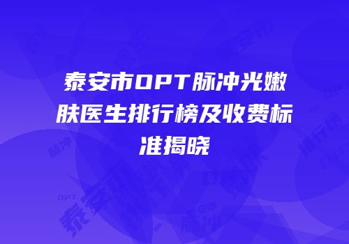 泰安市OPT脉冲光嫩肤医生排行榜及收费标准揭晓