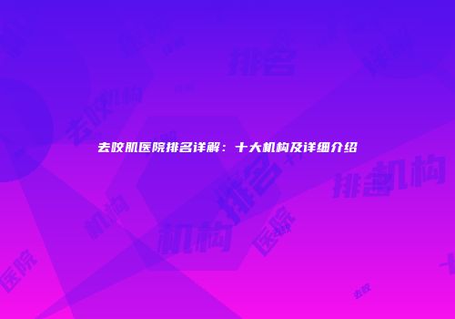 去咬肌医院排名详解：十大机构及详细介绍