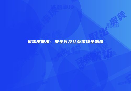 奥美定取出：安全性及注意事项全解析