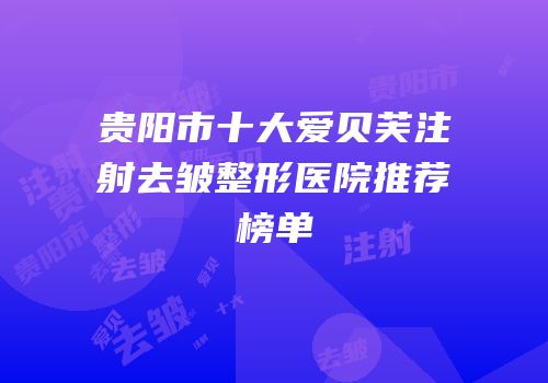 贵阳市十大爱贝芙注射去皱整形医院推荐榜单