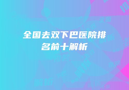 全国去双下巴医院排名前十解析