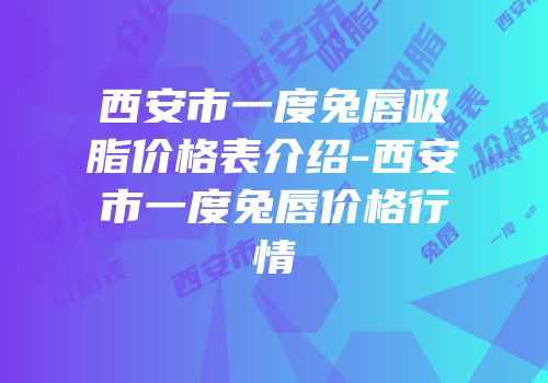 西安市一度兔唇吸脂价格表介绍-西安市一度兔唇价格行情