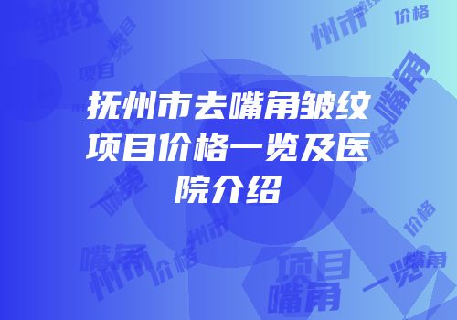 抚州市去嘴角皱纹项目价格一览及医院介绍
