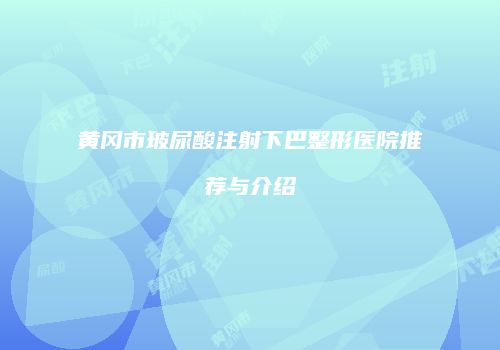 黄冈市玻尿酸注射下巴整形医院推荐与介绍