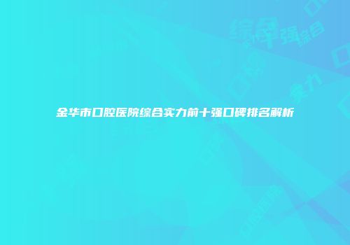 金华市口腔医院综合实力前十强口碑排名解析