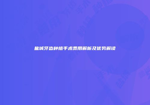盐城牙齿种植手术费用解析及优势解读