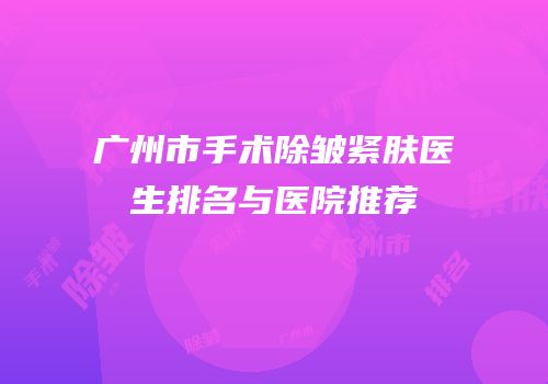 广州市手术除皱紧肤医生排名与医院推荐