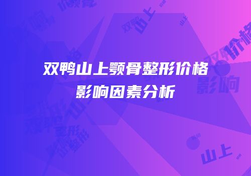 双鸭山上颚骨整形价格影响因素分析