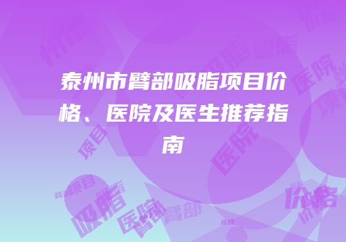 泰州市臂部吸脂项目价格、医院及医生推荐指南