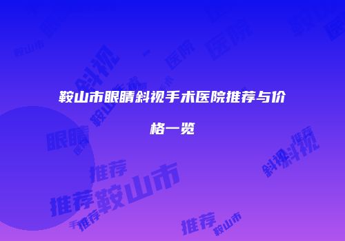鞍山市眼睛斜视手术医院推荐与价格一览