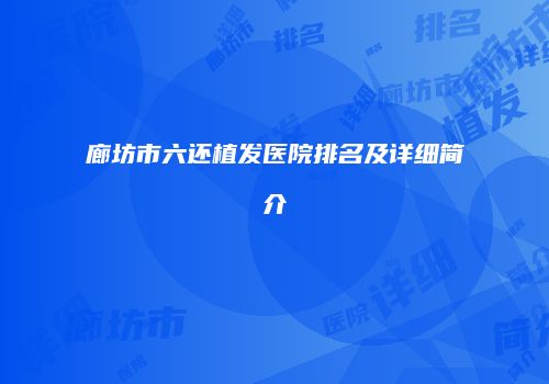 廊坊市六还植发医院排名及详细简介