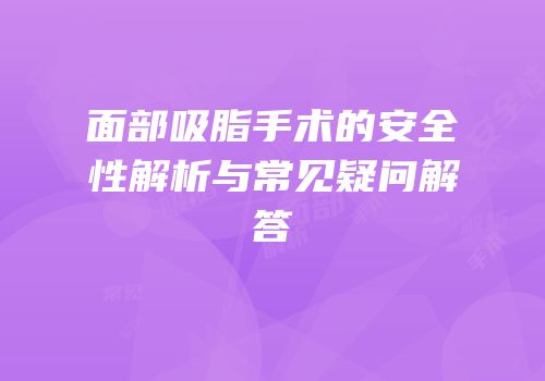 面部吸脂手术的安全性解析与常见疑问解答